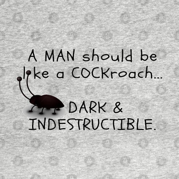 A MAN should be like a COCKroach ... DARK & INDESTRUCTIBLE by TeddyBearSal